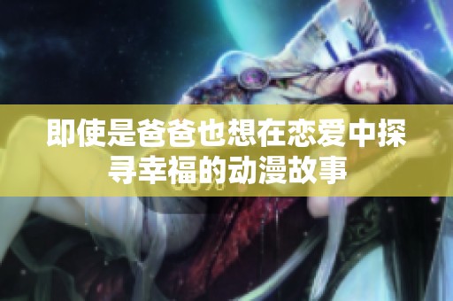 即使是爸爸也想在恋爱中探寻幸福的动漫故事