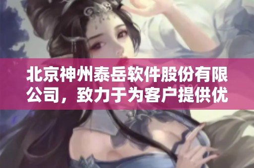 北京神州泰岳软件股份有限公司，致力于为客户提供优质的软件服务。