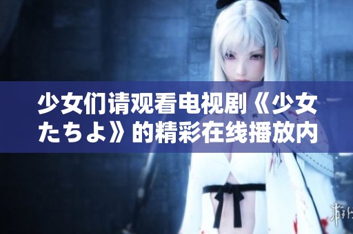 少女们请观看电视剧《少女たちよ》的精彩在线播放内容