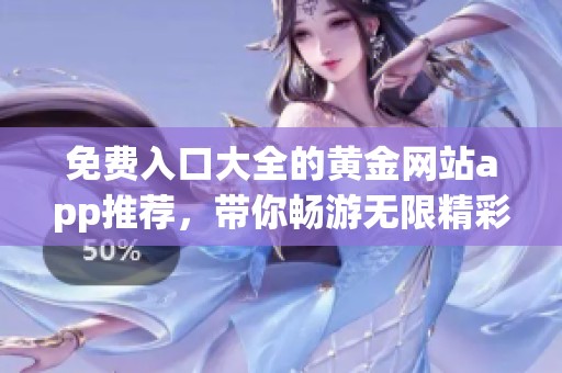 免费入口大全的黄金网站app推荐，带你畅游无限精彩内容