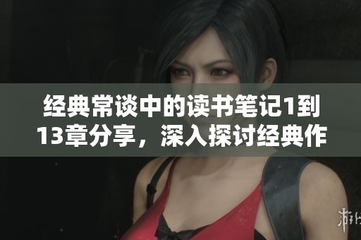 经典常谈中的读书笔记1到13章分享，深入探讨经典作品内涵与启示