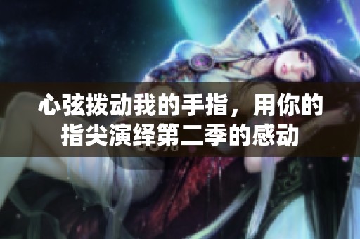 心弦拨动我的手指，用你的指尖演绎第二季的感动