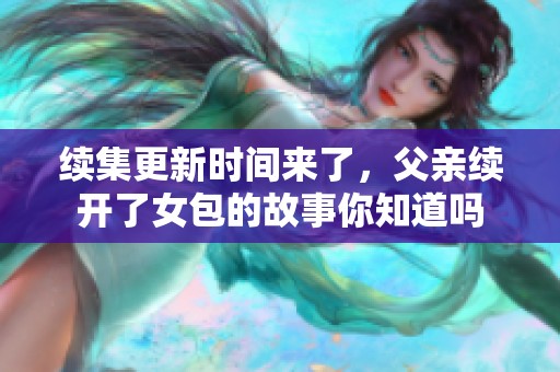 续集更新时间来了，父亲续开了女包的故事你知道吗