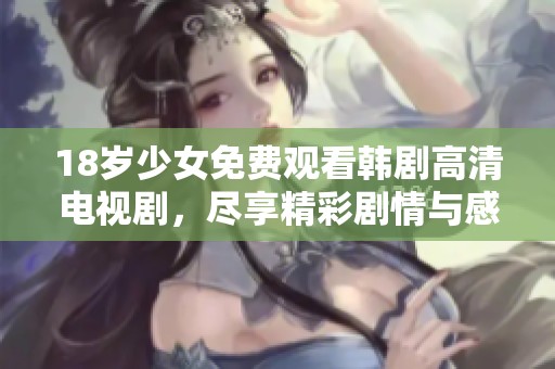 18岁少女免费观看韩剧高清电视剧，尽享精彩剧情与感动时刻！