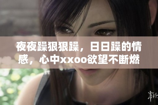 **躁**躁，**躁的情感，心中xxoo欲望不断燃烧
