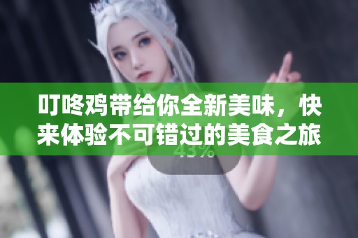 叮咚鸡带给你全新美味，快来体验不可错过的美食之旅！