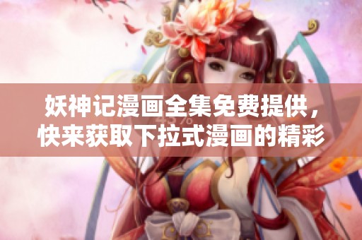 妖神记漫画全集免费提供，快来获取下拉式漫画的精彩内容！