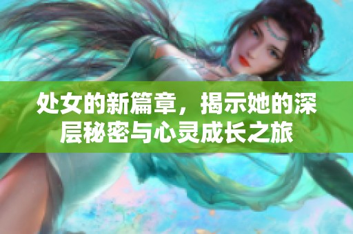 处女的新篇章，揭示她的深层秘密与心灵成长之旅
