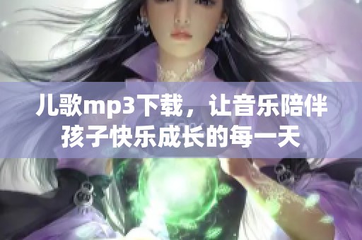 儿歌mp3下载，让音乐陪伴孩子快乐成长的每一天