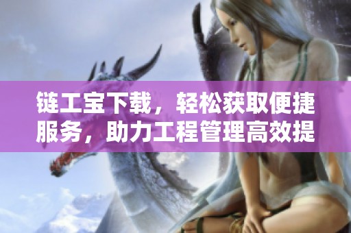 链工宝下载，轻松获取便捷服务，助力工程管理高效提升！