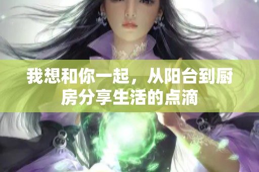 我想和你一起，从阳台到厨房分享生活的点滴