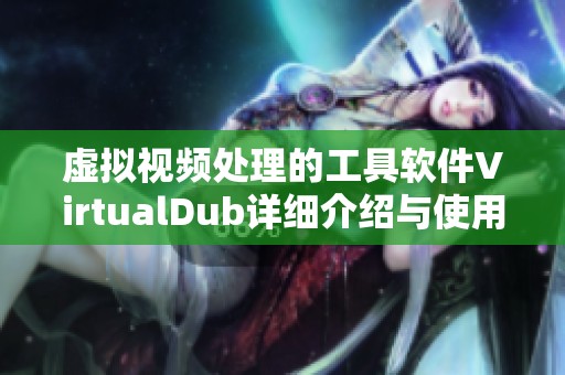 虚拟视频处理的工具软件VirtualDub详细介绍与使用指南