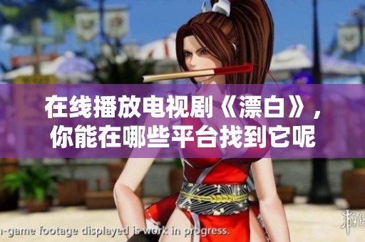 在线播放电视剧《漂白》，你能在哪些平台找到它呢