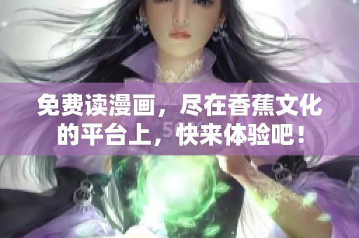 免费读漫画，尽在香蕉文化的平台上，快来体验吧！