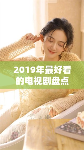 2019年最好看的电视剧盘点，精彩内容不可错过的推荐