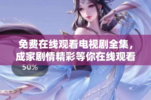 免费在线观看电视剧全集，成家剧情精彩等你在线观看