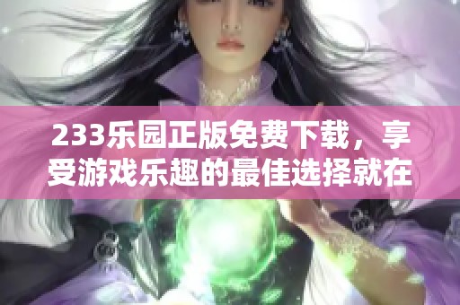 233乐园正版免费下载，享受游戏乐趣的最佳选择就在这里