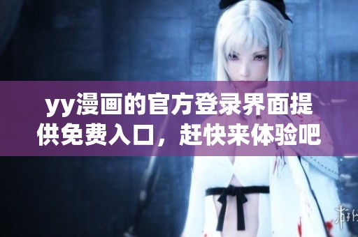 yy漫画的官方登录界面提供免费入口，赶快来体验吧！