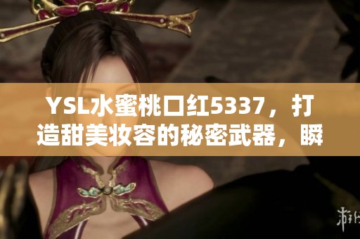 YSL水蜜桃口红5337，打造甜美妆容的秘密武器，瞬间提升气色。