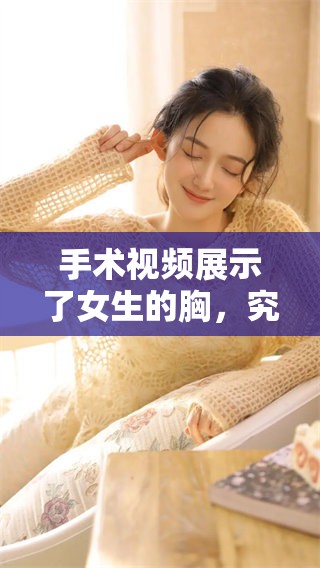 手术视频展示了女生的胸，究竟是长什么样子呢