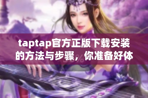 taptap官方正版下载安装的方法与步骤，你准备好体验了吗