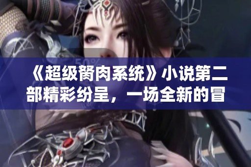 《超级胬肉系统》小说第二部精彩纷呈，一场全新的冒险即将展开！