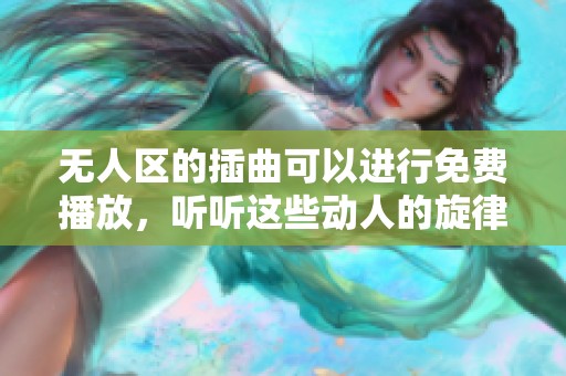 无人区的插曲可以进行免费播放，听听这些动人的旋律吧