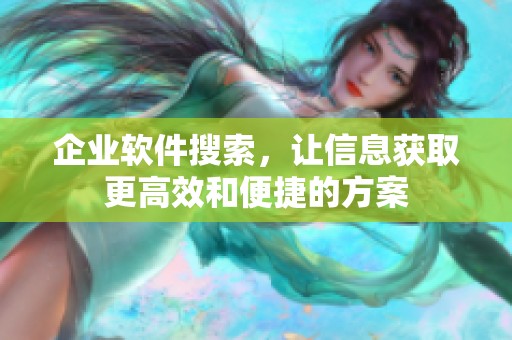 企业软件搜索，让信息获取更高效和便捷的方案