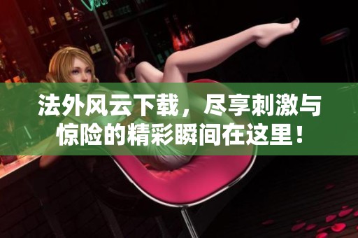 法外风云下载，尽享刺激与惊险的精彩瞬间在这里！