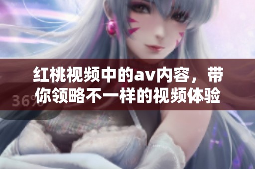 红桃视频中的**内容，带你领略不一样的视频体验