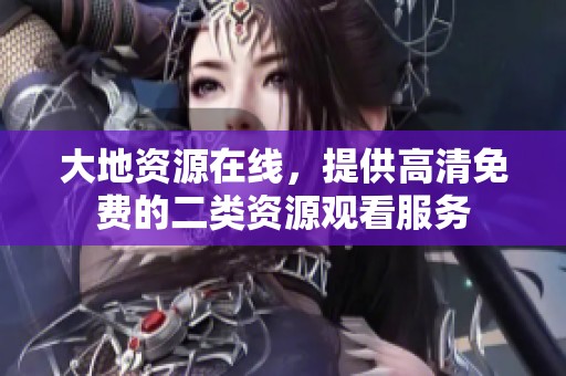 大地资源在线，提供高清免费的二类资源观看服务