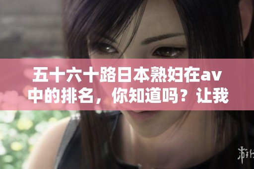 五十六十路日本**在**中的排名，你知道吗？让我们一起来看看吧！