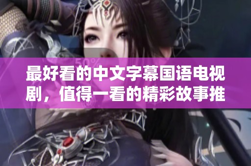 最好看的中文字幕国语电视剧，值得一看的精彩故事推荐。