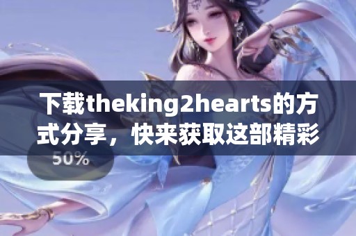 下载theking2hearts的方式分享，快来获取这部精彩作品吧