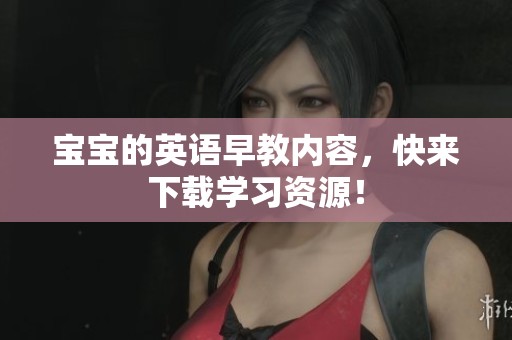 宝宝的英语早教内容，快来下载学习资源！