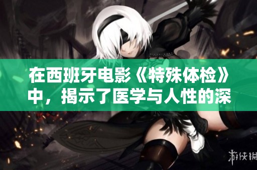 在西班牙电影《特殊体检》中，揭示了医学与人性的深刻关系