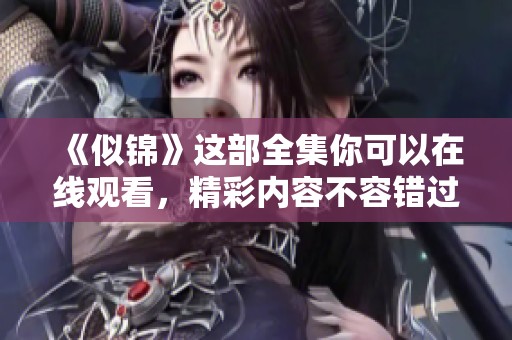 《似锦》这部全集你可以在线观看，精彩内容不容错过哦！