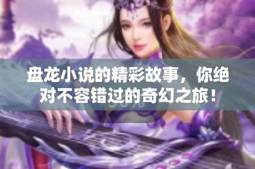 盘龙小说的精彩故事，你绝对不容错过的奇幻之旅！