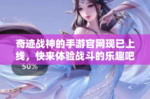 奇迹战神的手游官网现已上线，快来体验战斗的乐趣吧！
