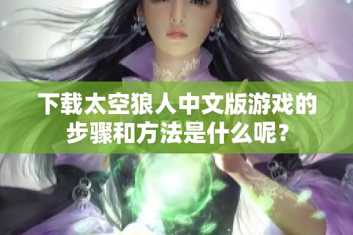 下载太空狼人中文版游戏的步骤和方法是什么呢？