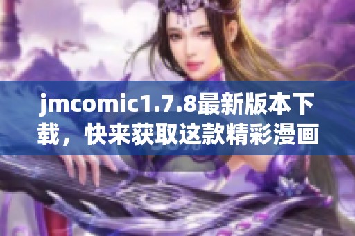 jmcomic1.7.8最新版本下载，快来获取这款精彩漫画应用吧！