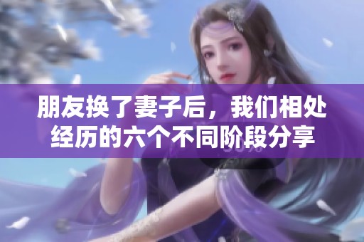 朋友换了妻子后，我们相处经历的六个不同阶段分享