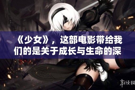 《少女》，这部电影带给我们的是关于成长与生命的深刻启示