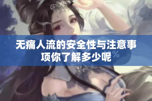无痛人流的安全性与注意事项你了解多少呢