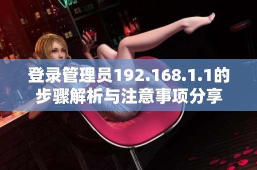 登录管理员192.168.1.1的步骤解析与注意事项分享