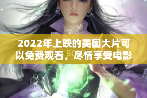 2022年上映的美国大片可以免费观看，尽情享受电影带来的乐趣