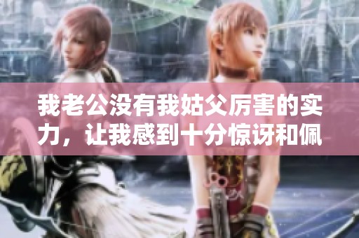 我老公没有我姑父厉害的实力，让我感到十分惊讶和佩服