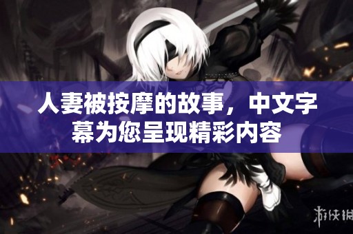 人妻被按摩的故事，中文字幕为您呈现精彩内容