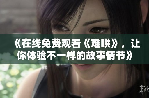 《在线免费观看《难哄》，让你体验不一样的故事情节》