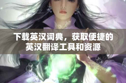 下载英汉词典，获取便捷的英汉翻译工具和资源